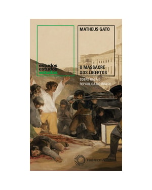 O MASSACRE DOS LIBERTOS: SOBRE RAÇA E REPÚBLICA NO BRASIL (1888-1889)