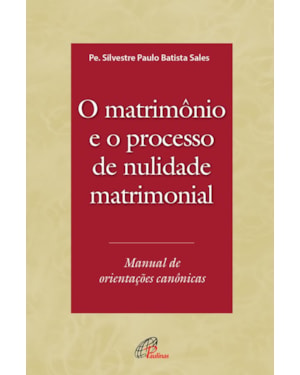 O matrimônio e o processo de nulidade matrimonial: manual de orientações canônicas