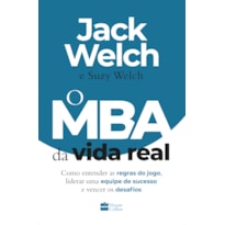 O MBA DA VIDA REAL: COMO ENTENDER AS REGRAS DO JOGO, LIDERAR UMA EQUIPE DE SUCESSO E VENCER OS DESAFIOS