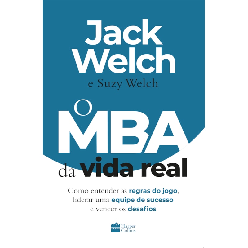 O MBA DA VIDA REAL: COMO ENTENDER AS REGRAS DO JOGO, LIDERAR UMA EQUIPE DE SUCESSO E VENCER OS DESAFIOS