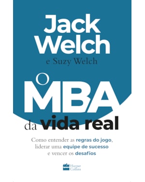 O MBA DA VIDA REAL: COMO ENTENDER AS REGRAS DO JOGO, LIDERAR UMA EQUIPE DE SUCESSO E VENCER OS DESAFIOS