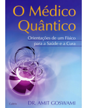 O médico quântico: orientações de um físico para a saúde e a cura