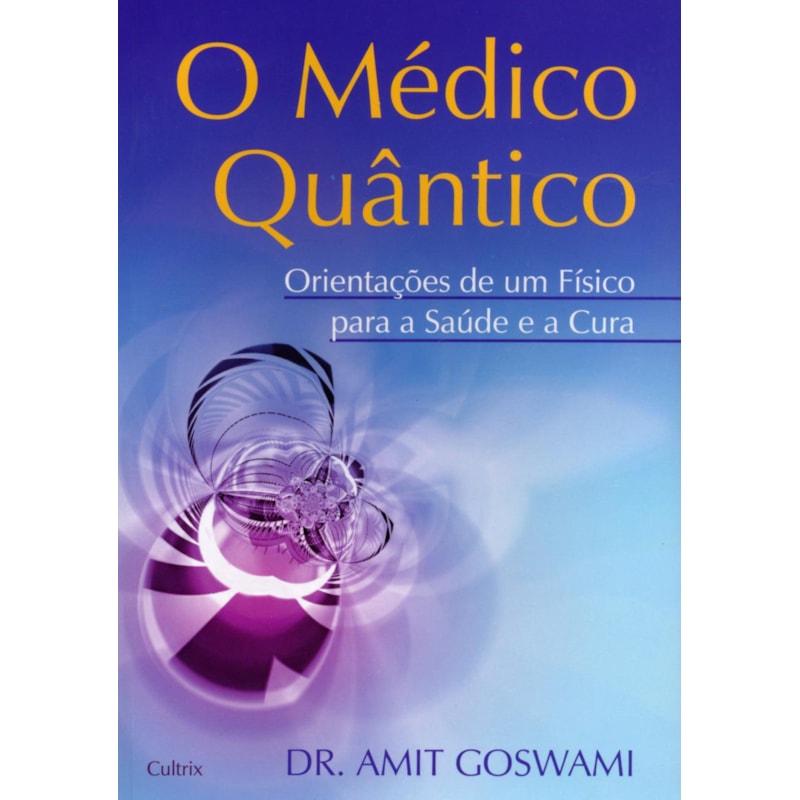 O médico quântico: orientações de um físico para a saúde e a cura