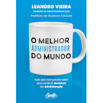 O MELHOR ADMINISTRADOR DO MUNDO: TUDO O QUE VOCÊ PRECISA SABER PARA CONSTRUIR SEU FUTURO EM ADMINISTRAÇÃO