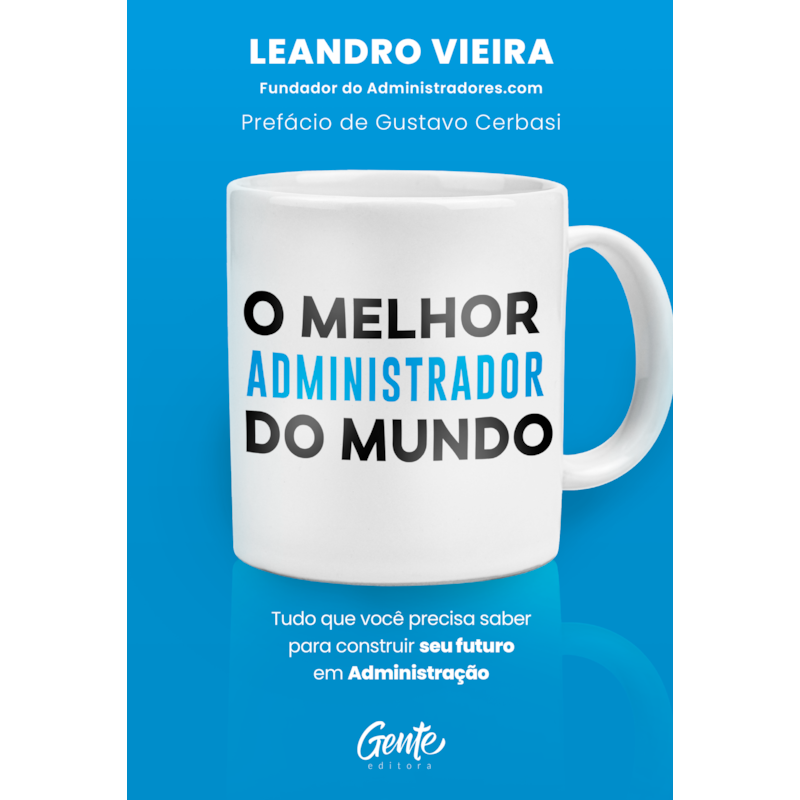 O MELHOR ADMINISTRADOR DO MUNDO: TUDO O QUE VOCÊ PRECISA SABER PARA CONSTRUIR SEU FUTURO EM ADMINISTRAÇÃO