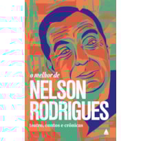O MELHOR DE NELSON RODRIGUES: TEATRO, CONTOS E CRÔNICAS