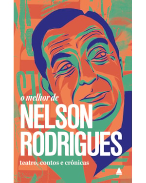 O MELHOR DE NELSON RODRIGUES: TEATRO, CONTOS E CRÔNICAS