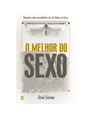 O melhor do sexo: Respostas sobre sexualidade à luz da Palavra de Deus