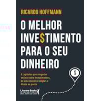 O MELHOR INVESTIMENTO PARA SEU DINHEIRO: 9 CAPÍTULOS QUE NINGUÉM ENSINA SOBRE INVESTIMENTOS, DE UMA MANEIRA SIMPLES E DIRETA AO PONTO