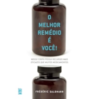 O MELHOR REMÉDIO É VOCÊ!: NOSSO CORPO POSSUI RECURSOS MAIS EFICAZES QUE MUITOS MEDICAMENTOS