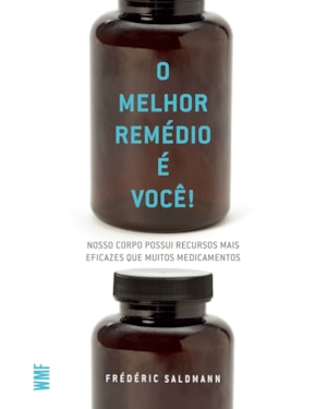 O MELHOR REMÉDIO É VOCÊ!: NOSSO CORPO POSSUI RECURSOS MAIS EFICAZES QUE MUITOS MEDICAMENTOS