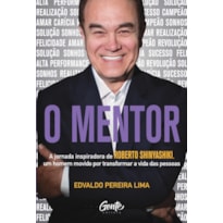 O MENTOR: A JORNADA INSPIRADORA DE ROBERTO SHINYASHIKI, UM HOMEM MOVIDO POR TRANSFORMAR A VIDA DAS PESSOAS