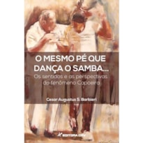 O MESMO PÉ QUE DANÇA O SAMBA... OS SENTIDOS E AS PERSPECTIVAS DO FENÔMENO CAPOEIRA