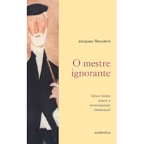 O MESTRE IGNORANTE - CINCO LIÇÕES SOBRE A EMANCIPAÇÃO INTELECTUAL