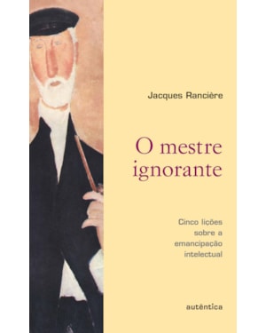 O MESTRE IGNORANTE - CINCO LIÇÕES SOBRE A EMANCIPAÇÃO INTELECTUAL