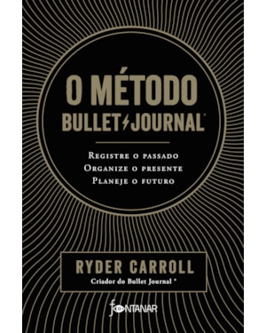 O MÉTODO BULLET JOURNAL: REGISTRE O PASSADO, ORGANIZE O PRESENTE, PLANEJE O FUTURO