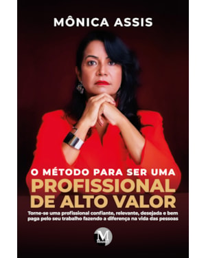 O MÉTODO PARA SER UMA PROFISSIONAL DE ALTO VALOR: TORNE-SE UMA PROFISSIONAL CONFIANTE, RELEVANTE, DESEJADA E BEM PAGA PELO SEU TRABALHO FAZENDO A DIFERENÇA NA VIDA DAS PESSOAS