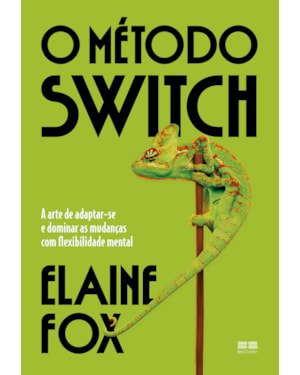 O MÉTODO SWITCH: A ARTE DE ADAPTAR-SE E DOMINAR AS MUDANÇAS COM FLEXIBILIDADE MENTAL