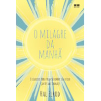 O MILAGRE DA MANHÃ: O SEGREDO PARA TRANSFORMAR SUA VIDA (ANTES DAS 8 HORAS)