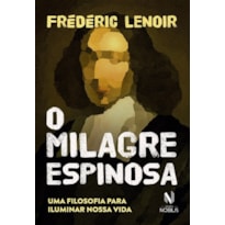 O milagre Espinosa: uma filosofia para iluminar nossa vida