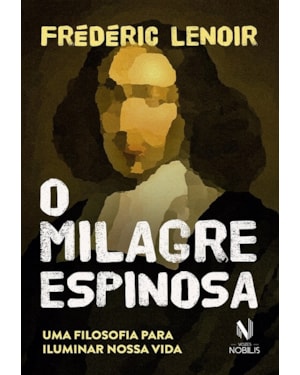 O MILAGRE ESPINOSA: UMA FILOSOFIA PARA ILUMINAR NOSSA VIDA