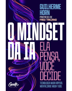 O MINDSET DA IA: ELA PENSA, VOCÊ DECIDE: TECNOLOGIA MUDA RÁPIDO. MENTALIDADE MUDA TUDO