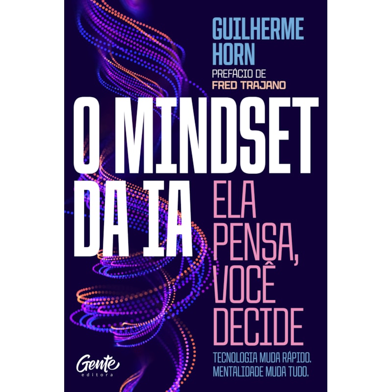 O MINDSET DA IA: ELA PENSA, VOCÊ DECIDE: TECNOLOGIA MUDA RÁPIDO. MENTALIDADE MUDA TUDO