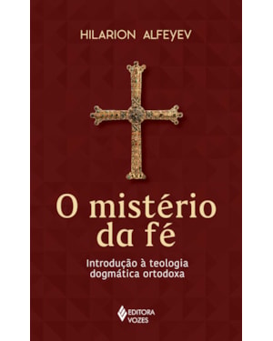 O MISTÉRIO DA FÉ: INTRODUÇÃO À TEOLOGIA DOGMÁTICA ORTODOXA