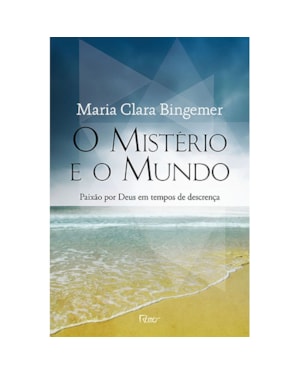 O MISTÉRIO E O MUNDO: PAIXÃO POR DEUS EM TEMPOS DE DESCRENÇA