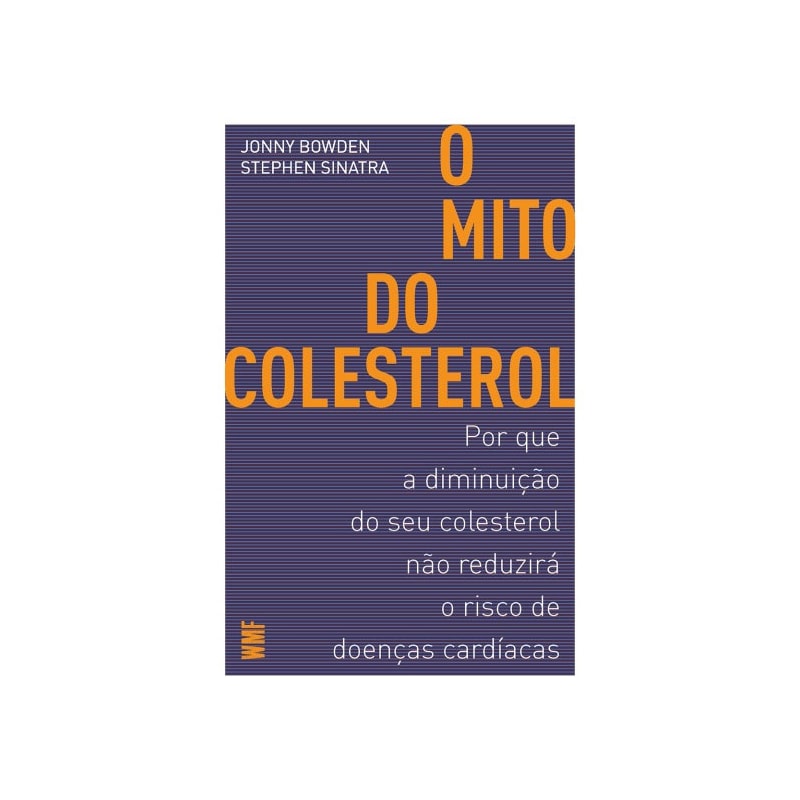 O MITO DO COLESTEROL: POR QUE A DIMINUIÇÃO DO SEU COLESTEROL NÃO REDUZIRÁ O RISCO DE DOENÇAS CARDÍACAS