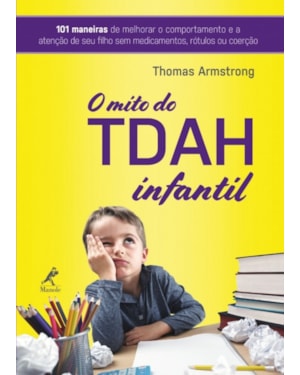 O mito do TDAH infantil: 101 maneiras de melhorar o comportamento e a atenção de seu filho sem medicamentos, rótulos ou coerção