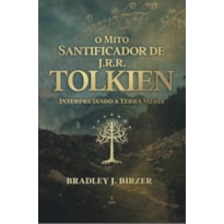 O MITO SANTIFICADOR DE J R R TOLKIEN: INTERPRETANDO A TERRA MÉDIA