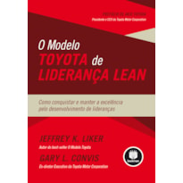 O MODELO TOYOTA DE LIDERANÇA LEAN: COMO CONQUISTAR E MANTER A EXCELÊNCIA PELO DESENVOLVIMENTO DE LIDERANÇAS