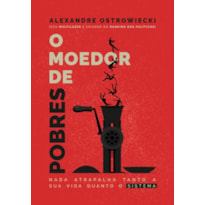 O MOEDOR DE POBRES - NADA ATRAPALHA TANTO A SUA VIDA QUANTO O SISTEMA