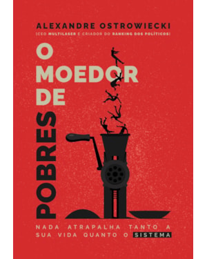 O MOEDOR DE POBRES - NADA ATRAPALHA TANTO A SUA VIDA QUANTO O SISTEMA
