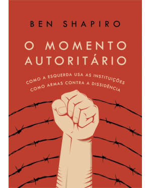 O MOMENTO AUTORITÁRIO: COMO A ESQUERDA USA AS INSTITUIÇÕES COMO ARMAS CONTRA A DISSIDÊNCIA
