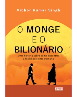 O MONGE E O BILIONÁRIO: UMA HISTÓRIA SOBRE COMO ENCONTRAR E FELICIDADE EXTRAORDINÁRIA