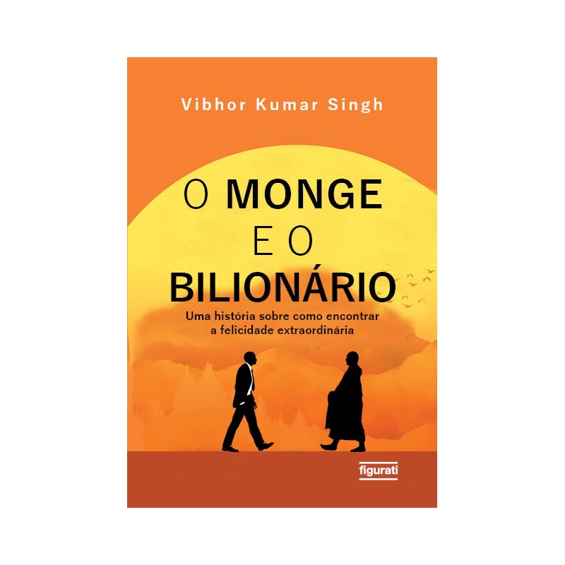 O MONGE E O BILIONÁRIO - UMA HISTÓRIA SOBRE COMO ENCONTRAR E FELICIDADE EXTRAORDINÁRIA