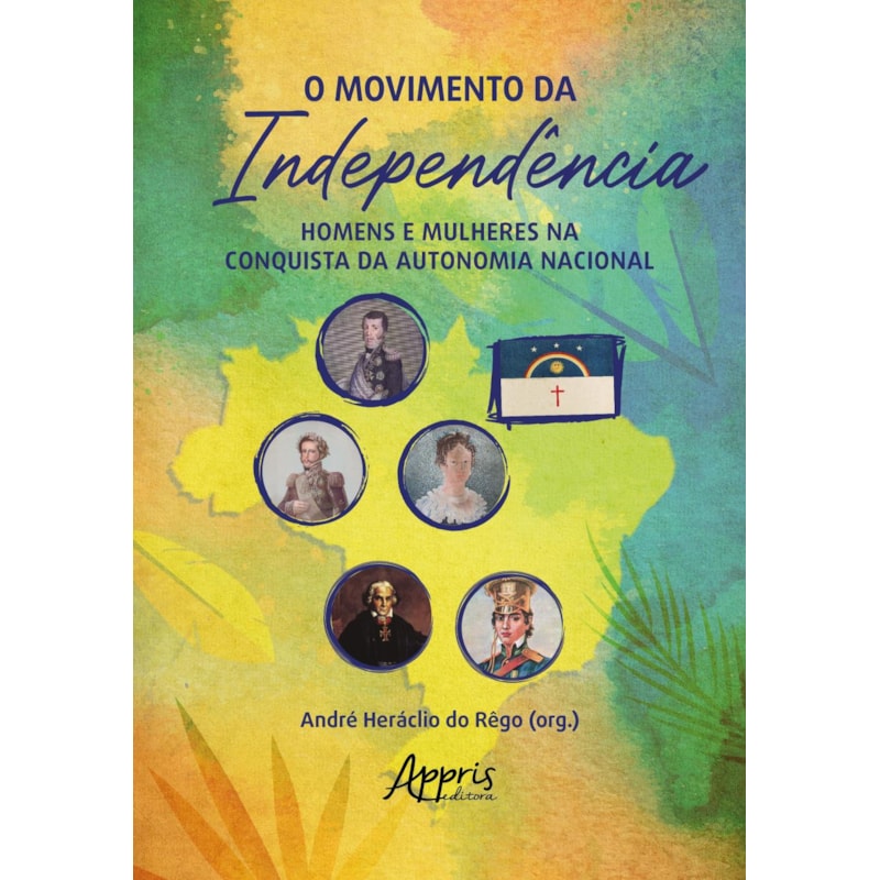 O MOVIMENTO DA INDEPENDÊNCIA: HOMENS E MULHERES NA CONQUISTA DA AUTONOMIA NACIONAL