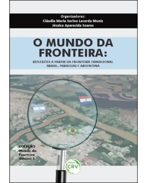 O MUNDO DA FRONTEIRA: REFLEXÕES A PARTIR DA FRONTEIRA TRINACIONAL BRASIL, PARAGUAI E ARGENTINA - COLEÇÃO MUNDO DA FRONTEIRA VOLUME 1