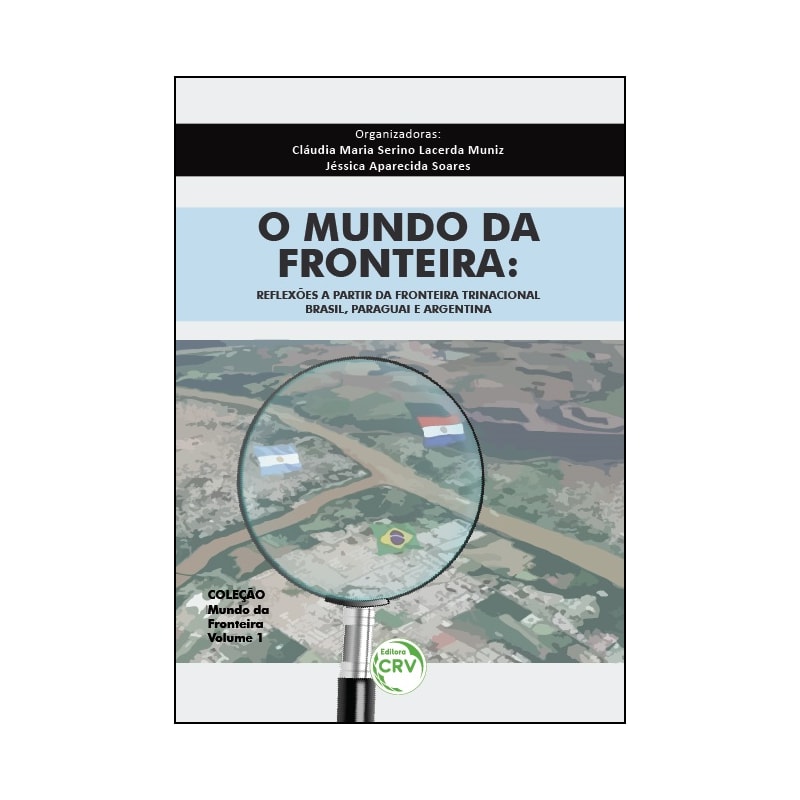 O MUNDO DA FRONTEIRA: REFLEXÕES A PARTIR DA FRONTEIRA TRINACIONAL BRASIL, PARAGUAI E ARGENTINA - COLEÇÃO MUNDO DA FRONTEIRA VOLUME 1