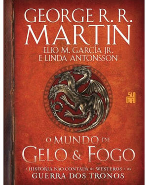 O MUNDO DE GELO E FOGO: A HISTÓRIA NÃO CONTADA DE WESTEROS E DA GUERRA DOS TRONOS