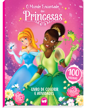 O MUNDO ENCANTADO DAS PRINCESAS - 100 PÁGINAS PARA COLORIR E ATIVIDADES