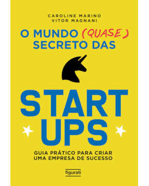 O MUNDO (QUASE) SECRETO DAS STARTUPS: GUIA PRÁTICO PARA CRIAR UMA EMPRESA DE SUCESSO