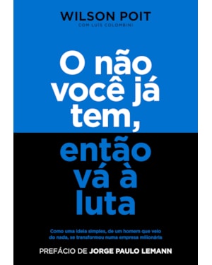 O NÃO VOCÊ JÁ TEM, ENTÃO VÁ À LUTA: COMO UMA IDEIA SIMPLES, DE UM HOMEM QUE VEIO DO NADA, SE TRANSFORMOU NUMA EMPRESA MILIONÁRIA