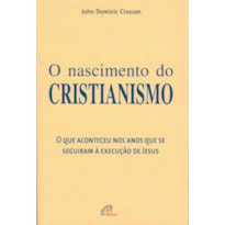 O NASCIMENTO DO CRISTIANISMO: QUE ACONTECEU NOS ANOS QUE SE SEGUIRAM À EXECUÇÃO DE JESUS (O)