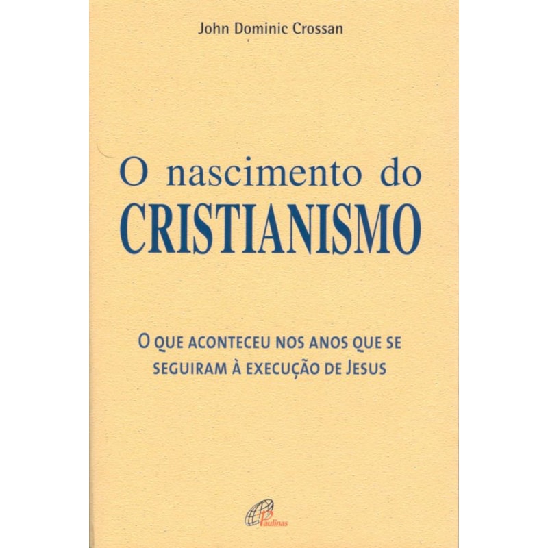 O NASCIMENTO DO CRISTIANISMO: QUE ACONTECEU NOS ANOS QUE SE SEGUIRAM À EXECUÇÃO DE JESUS (O)
