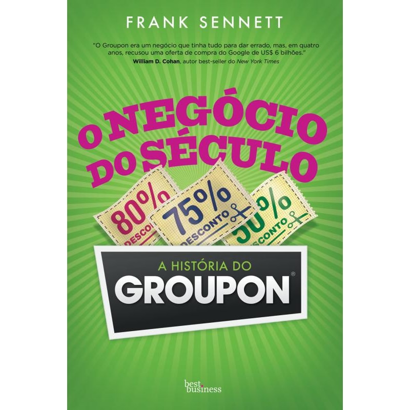 O NEGÓCIO DO SÉCULO: A HISTÓRIA DO GROUPON: A HISTÓRIA DO GROUPON