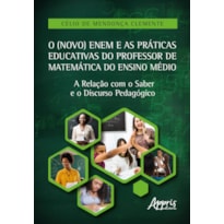 O (NOVO) ENEM E AS PRÁTICAS EDUCATIVAS DO PROFESSOR DE MATEMÁTICA DO ENSINO MÉDIO: A RELAÇÃO COM O SABER E O DISCURSO PEDAGÓGICO