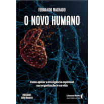 O NOVO HUMANO: COMO APLICAR A INTELIGÊNCIA ESPIRITUAL NAS ORGANIZAÇÕES E NA VIDA